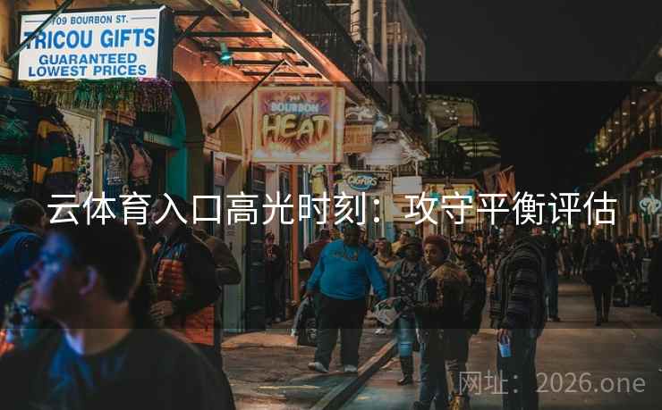 云体育入口高光时刻：攻守平衡评估