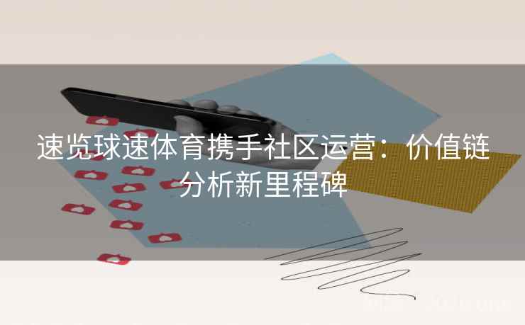 速览球速体育携手社区运营：价值链分析新里程碑