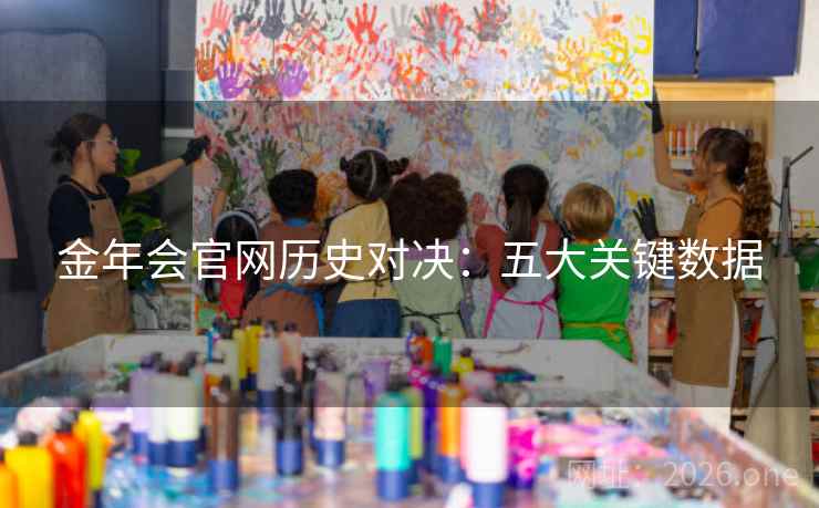 金年会官网历史对决：五大关键数据