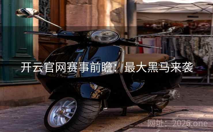 开云官网赛事前瞻：最大黑马来袭