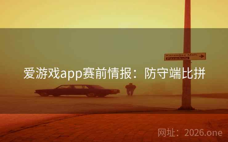 爱游戏app赛前情报：防守端比拼  第2张