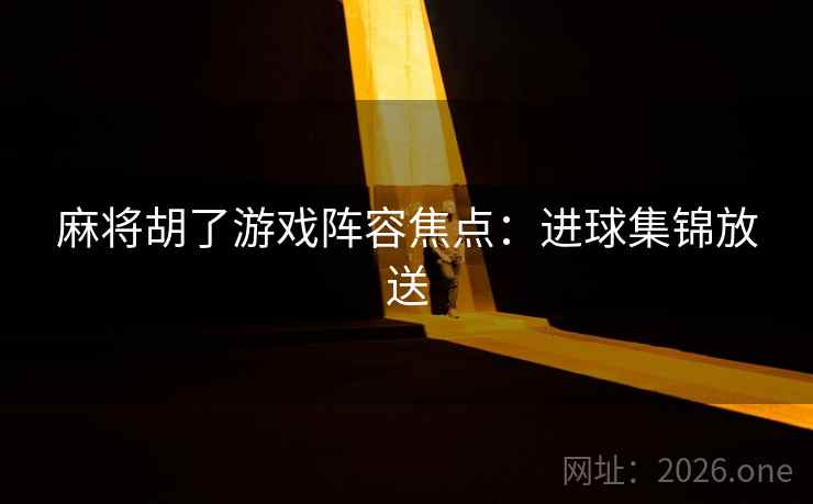 麻将胡了游戏阵容焦点：进球集锦放送  第2张