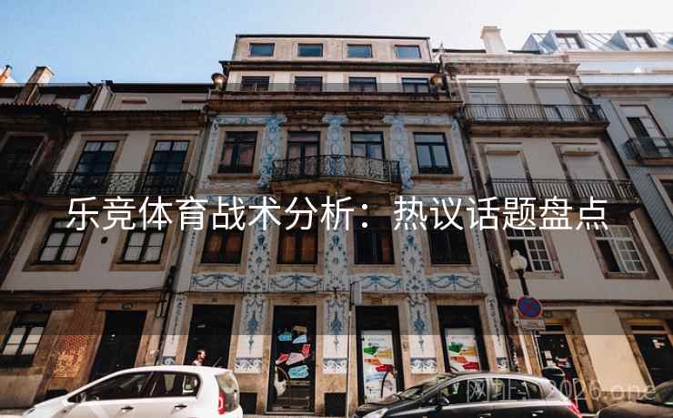 乐竞体育战术分析：热议话题盘点