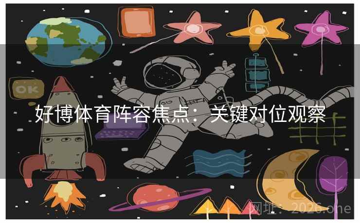 好博体育阵容焦点：关键对位观察