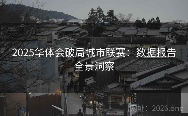 2025华体会破局城市联赛：数据报告全景洞察  第1张