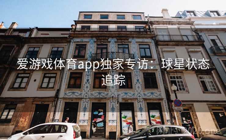爱游戏体育app独家专访：球星状态追踪