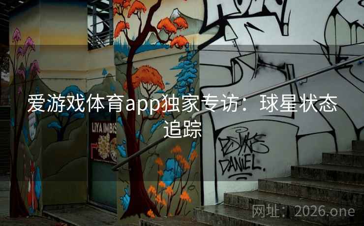 爱游戏体育app独家专访：球星状态追踪