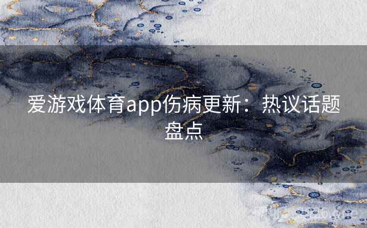 爱游戏体育app伤病更新：热议话题盘点