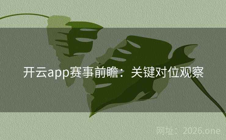 开云app赛事前瞻：关键对位观察