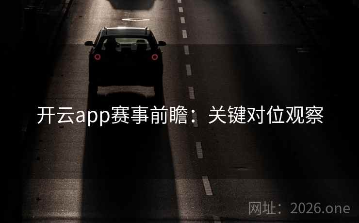 开云app赛事前瞻：关键对位观察