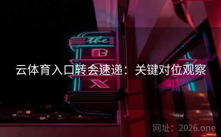 云体育入口转会速递：关键对位观察