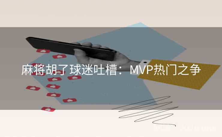 麻将胡了球迷吐槽：MVP热门之争