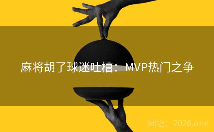 麻将胡了球迷吐槽：MVP热门之争