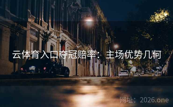云体育入口夺冠赔率：主场优势几何