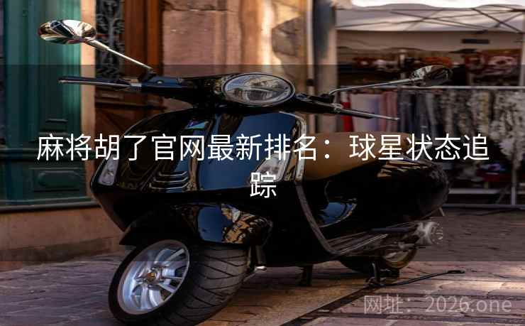 麻将胡了官网最新排名：球星状态追踪