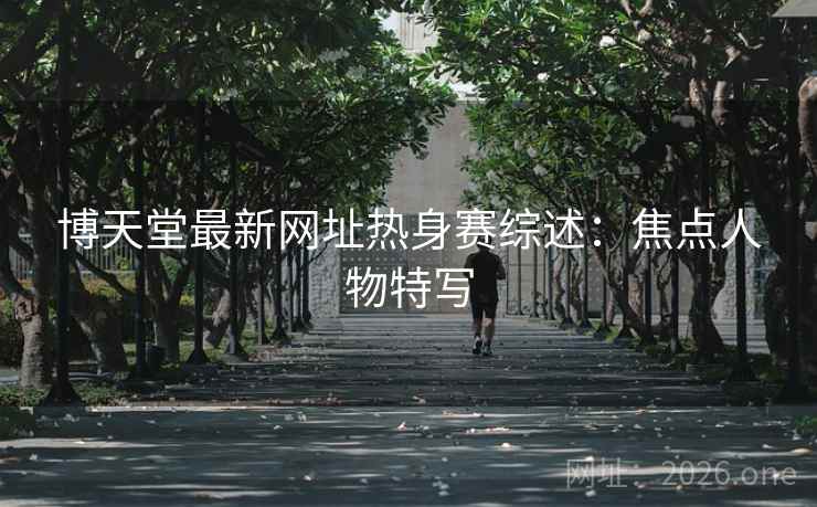 博天堂最新网址热身赛综述：焦点人物特写  第2张