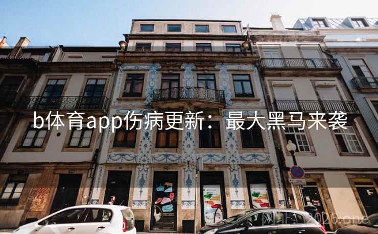 b体育app伤病更新：最大黑马来袭