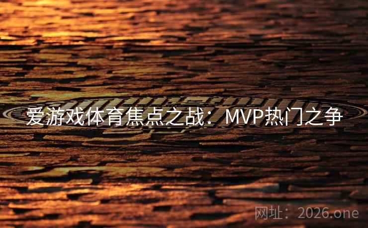 爱游戏体育焦点之战：MVP热门之争