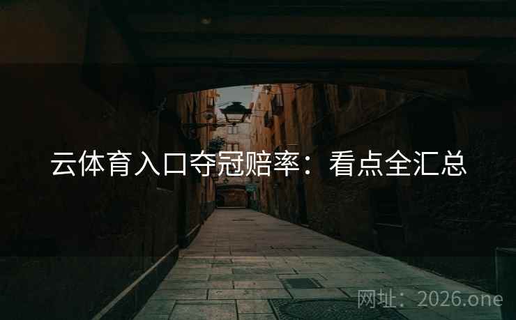 云体育入口夺冠赔率：看点全汇总