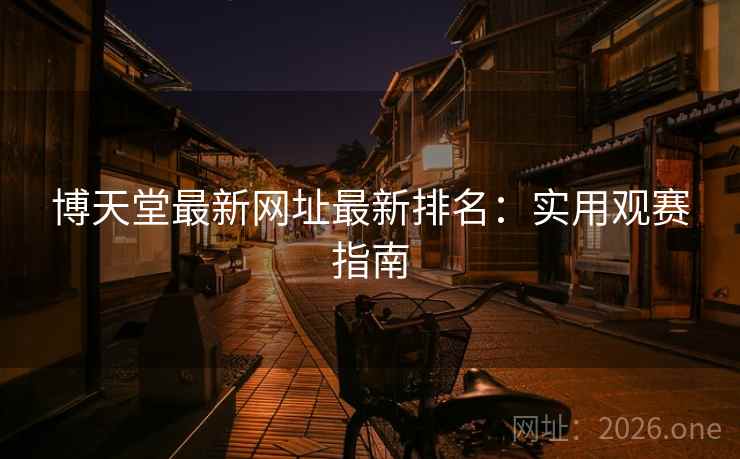 博天堂最新网址最新排名：实用观赛指南  第2张