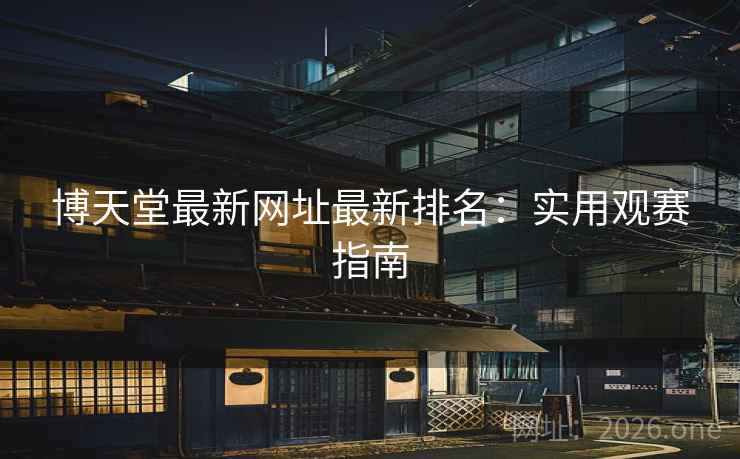 博天堂最新网址最新排名：实用观赛指南  第1张