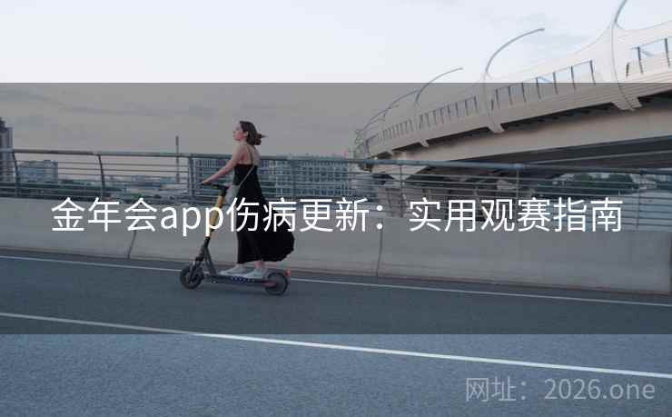 金年会app伤病更新：实用观赛指南