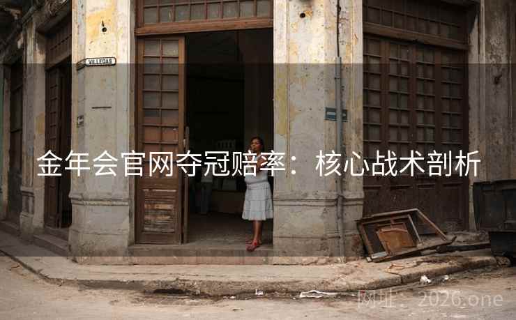 金年会官网夺冠赔率：核心战术剖析