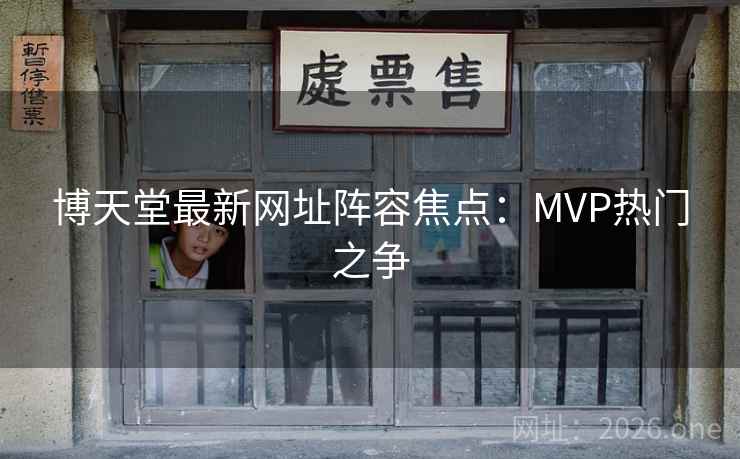 博天堂最新网址阵容焦点：MVP热门之争  第1张