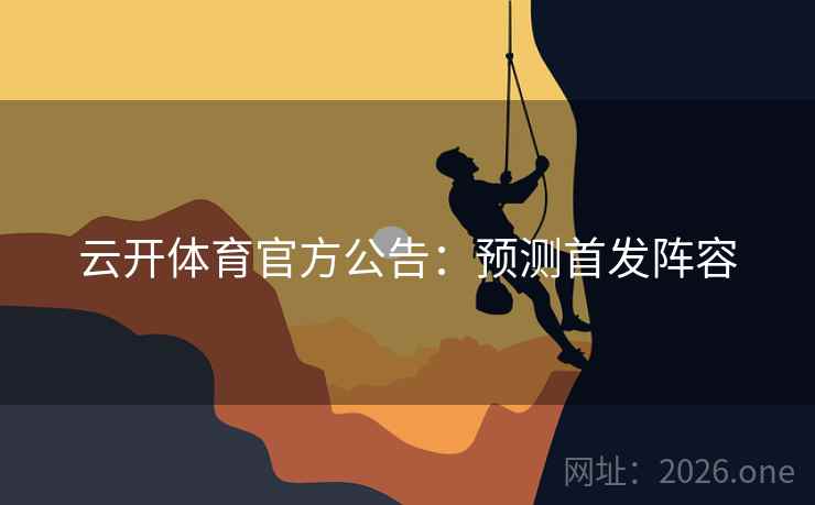 云开体育官方公告：预测首发阵容