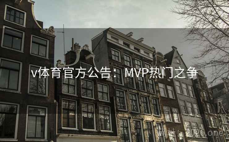 v体育官方公告：MVP热门之争