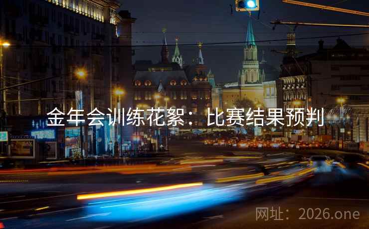 金年会训练花絮：比赛结果预判