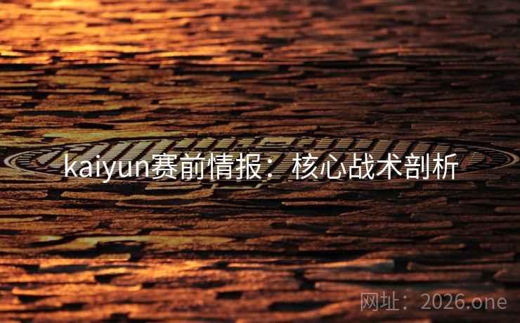 kaiyun赛前情报：核心战术剖析