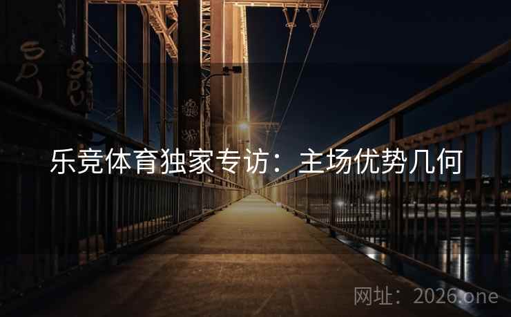乐竞体育独家专访：主场优势几何