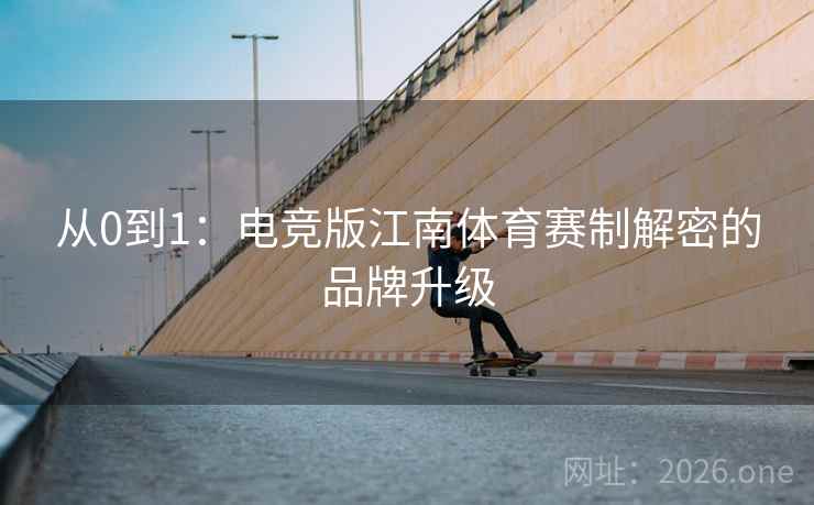 从0到1：电竞版江南体育赛制解密的品牌升级