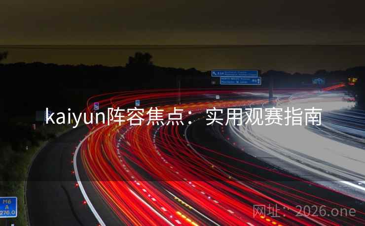 kaiyun阵容焦点：实用观赛指南