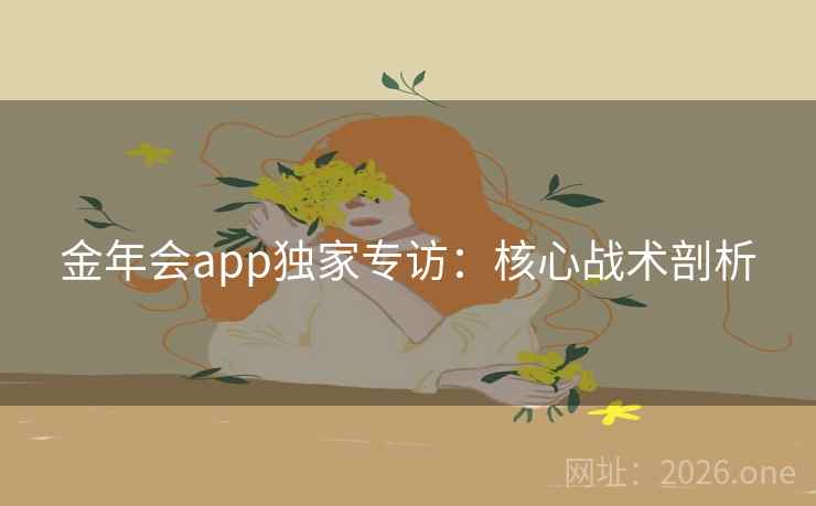 金年会app独家专访：核心战术剖析