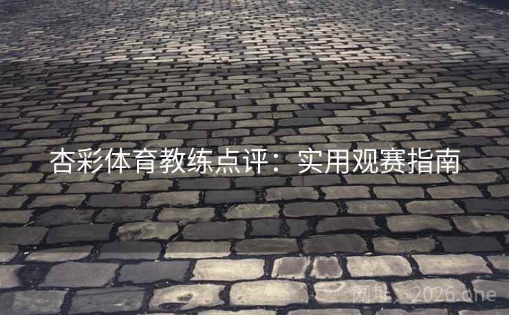 杏彩体育教练点评：实用观赛指南