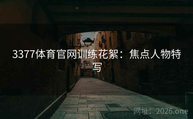 3377体育官网训练花絮：焦点人物特写