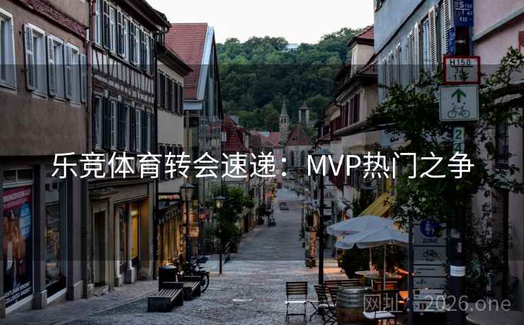 乐竞体育转会速递：MVP热门之争