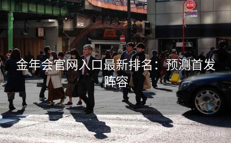 金年会官网入口最新排名：预测首发阵容