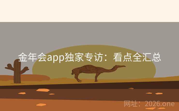 金年会app独家专访：看点全汇总