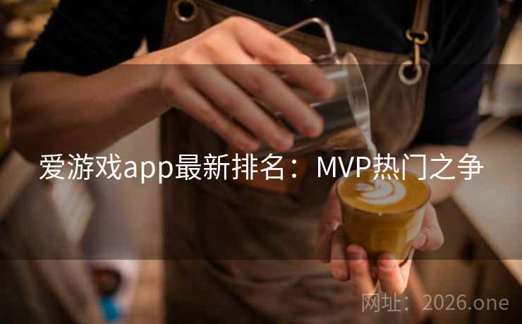 爱游戏app最新排名：MVP热门之争