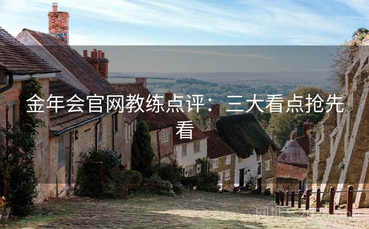 金年会官网教练点评：三大看点抢先看