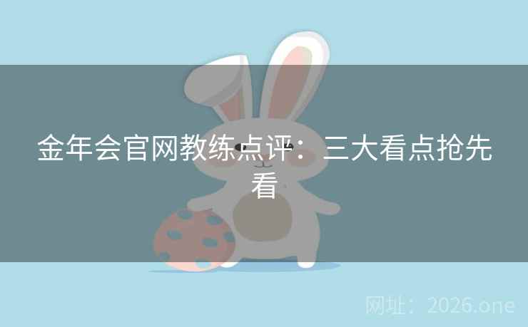 金年会官网教练点评：三大看点抢先看
