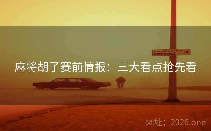 麻将胡了赛前情报：三大看点抢先看