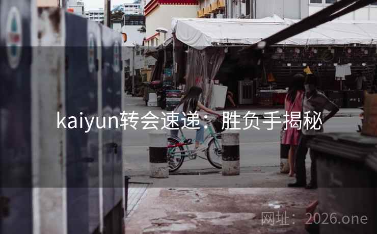 kaiyun转会速递：胜负手揭秘