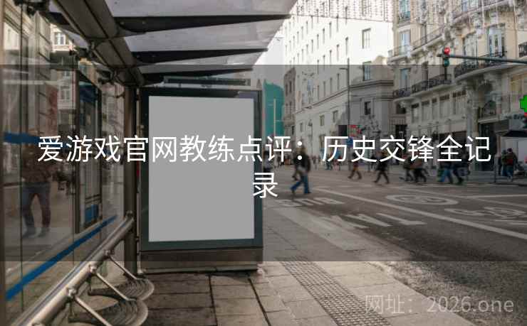 爱游戏官网教练点评：历史交锋全记录