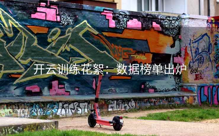 开云训练花絮：数据榜单出炉