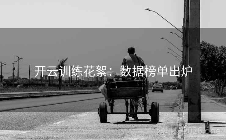 开云训练花絮：数据榜单出炉