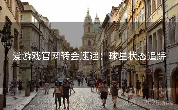 爱游戏官网转会速递：球星状态追踪